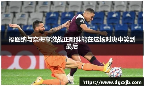 福图纳与奈梅亨激战正酣谁能在这场对决中笑到最后