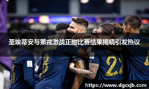 圣埃蒂安与第戎激战正酣比赛结果揭晓引发热议